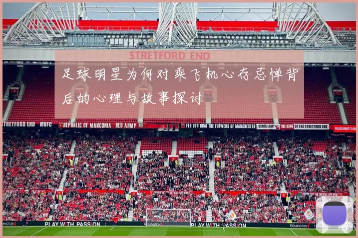足球明星为何对乘飞机心存忌惮背后的心理与故事探讨