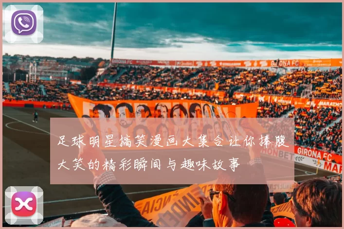 足球明星搞笑漫画大集合让你捧腹大笑的精彩瞬间与趣味故事