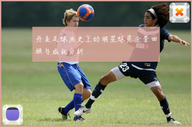 丹麦足球历史上的明星球员全景回顾与成就分析