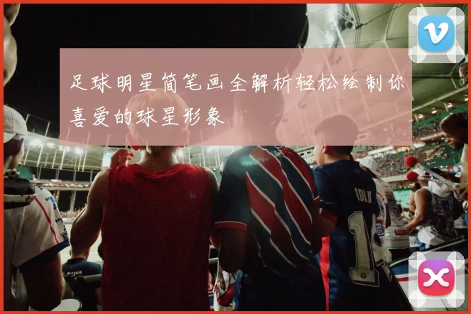 足球明星简笔画全解析轻松绘制你喜爱的球星形象