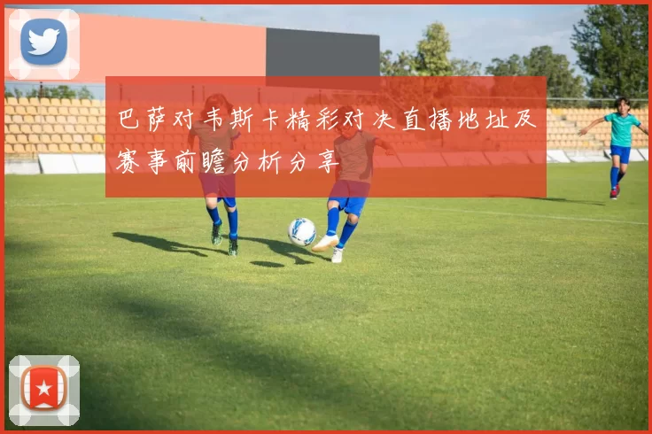 巴萨对韦斯卡精彩对决直播地址及赛事前瞻分析分享