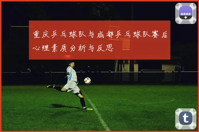重庆乒乓球队与成都乒乓球队赛后心理素质分析与反思