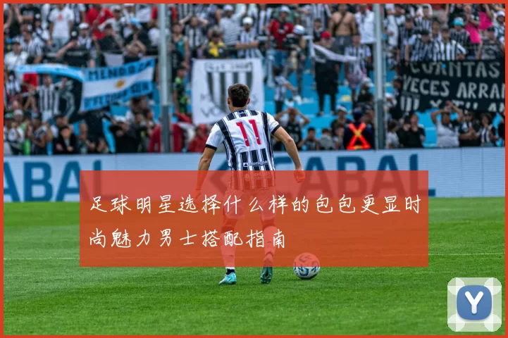 足球明星选择什么样的包包更显时尚魅力男士搭配指南