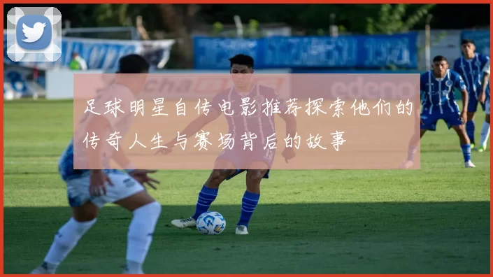 足球明星自传电影推荐探索他们的传奇人生与赛场背后的故事