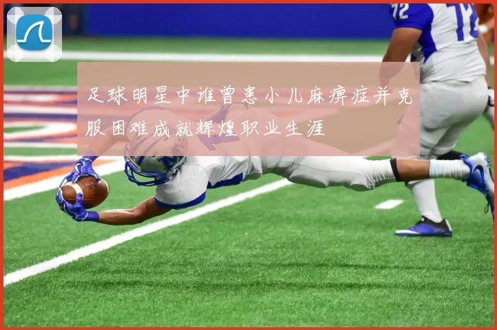 足球明星中谁曾患小儿麻痹症并克服困难成就辉煌职业生涯