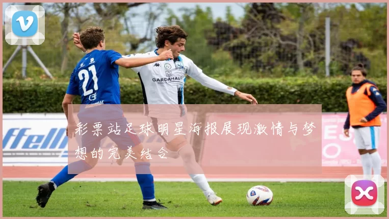 彩票站足球明星海报展现激情与梦想的完美结合